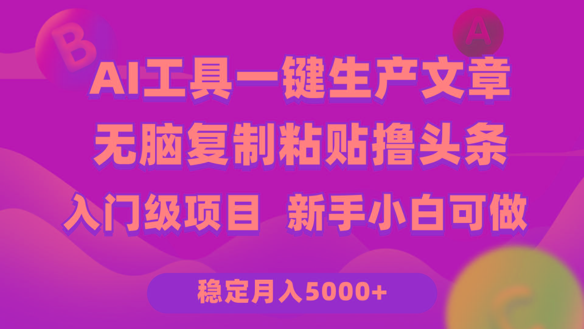(9967期)利用AI工具无脑复制粘贴撸头条收益 每天2小时 稳定月入5000+互联网入门…-天娱网创