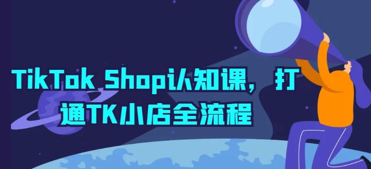 TikTok Shop认知课，打通TK小店全流程-天娱网创