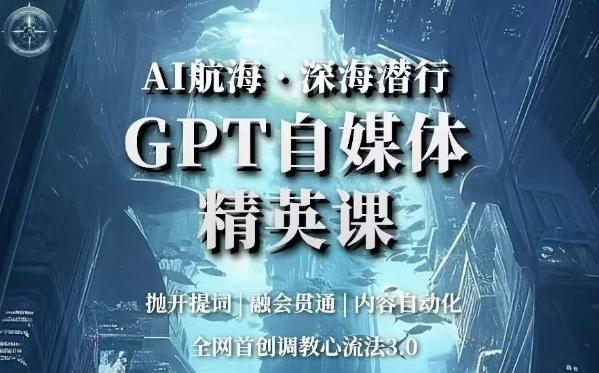AI航海·深海潜行，GPT自媒体精英课，全网首创调教心流法3.0-天娱网创