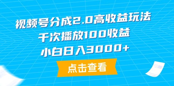 (9716期)视频号分成2.0高收益玩法，千次播放100收益，小白日入3000+-天娱网创
