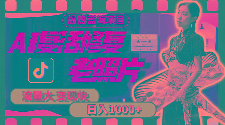 暴热蓝海项目，AI复活修复老照片，流量大 变现快 一天收入1000+教程+素材-天娱网创