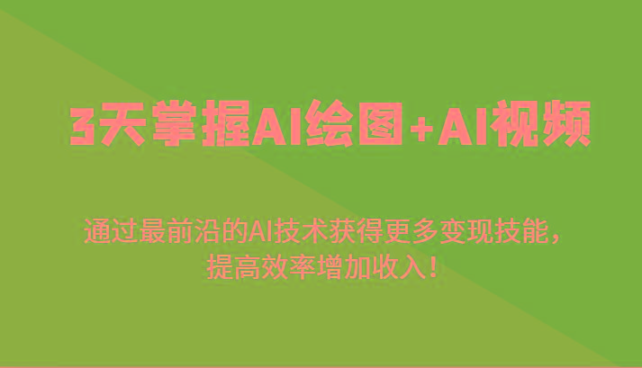 3天掌握AI绘图+AI视频，通过最前沿的AI技术获得更多变现技能，提高效率增加收入！-天娱网创