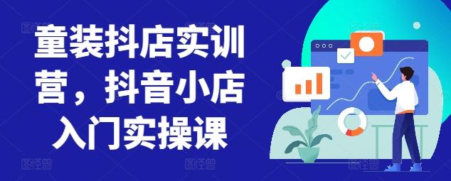 童装抖店实训营，抖音小店入门实操课-天娱网创