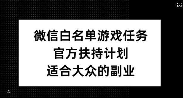 微信白名单游戏任务，官方扶持计划，适合大众的副业【揭秘】-天娱网创