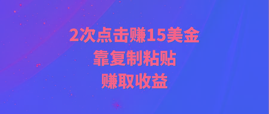 (9384期)靠2次点击赚15美金，复制粘贴就能赚取收益-天娱网创