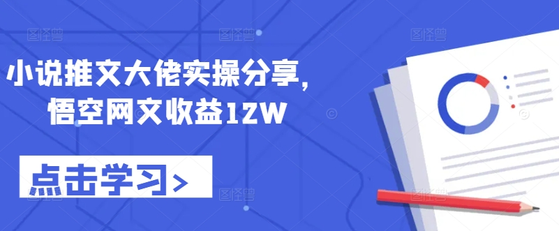 小说推文大佬实操分享，悟空网文收益12W-天娱网创