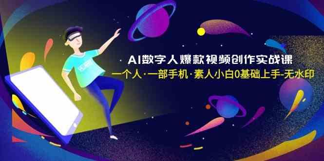 AI数字人爆款视频创作实战课，一个人一部手机·素人小白0基础上手-天娱网创
