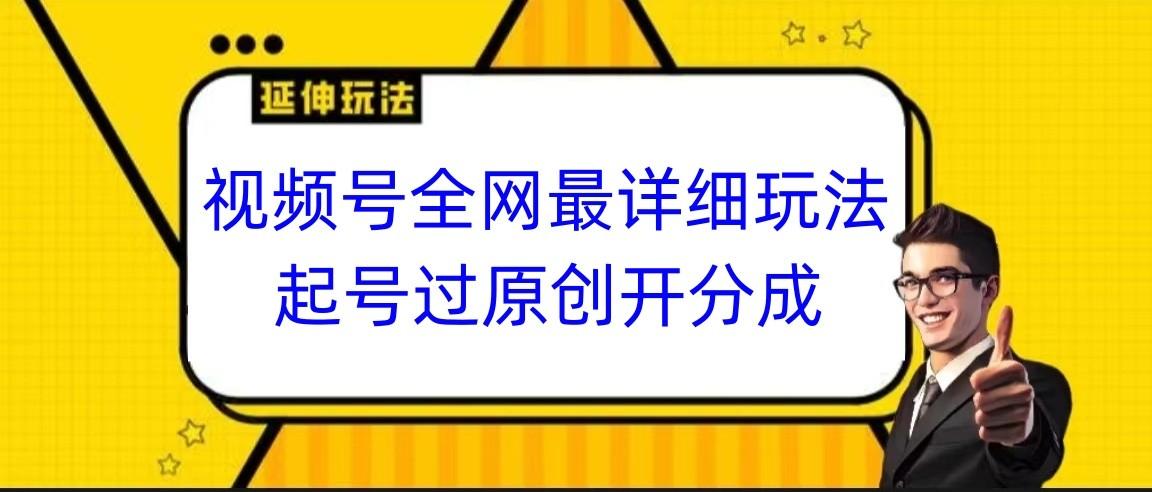 视频号全网最详细玩法,起号过原创开分成,小白跟着视频一步一步去操作-天娱网创