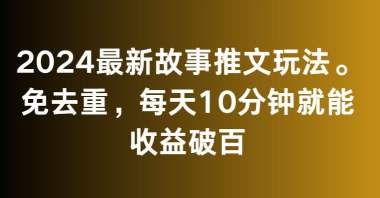 2024最新故事推文玩法，免去重，每天10分钟就能收益破百【揭秘】-天娱网创