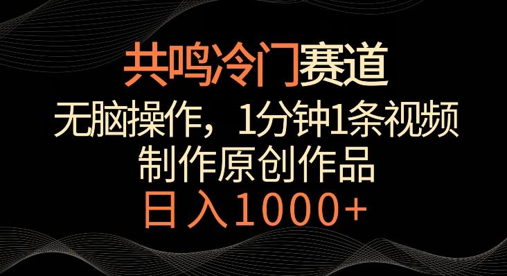 共鸣冷门赛道，无脑操作，一分钟一条视频，日入1000+【揭秘】-天娱网创