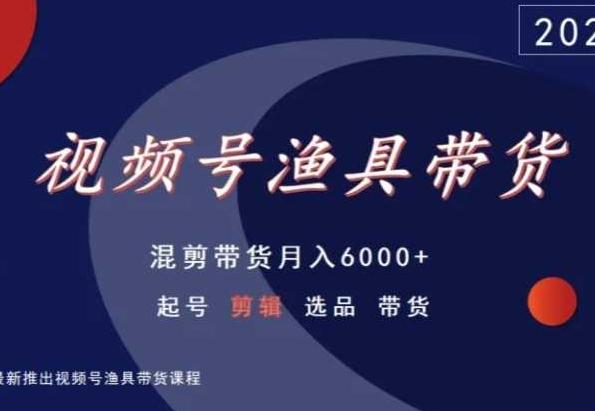 视频号渔具带货,混剪带货月入6000+,起号剪辑选品带货
