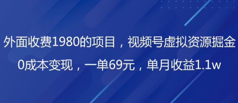 外面收费1980的项目，视频号虚拟资源掘金，0成本变现，一单69元，单月收益1.1w-天娱网创