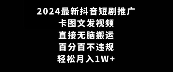 2024最新抖音短剧推广，卡图文发视频，直接无脑搬，百分百不违规，轻松月入1W+【揭秘】-天娱网创