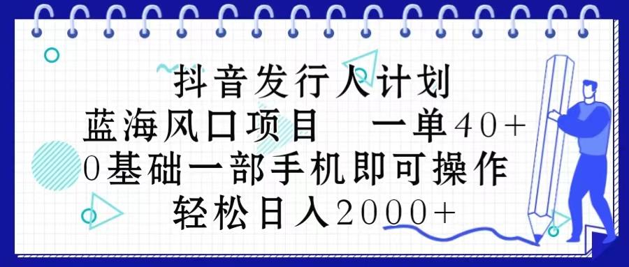 抖音发行人计划，蓝海风口项目 一单40，0基础一部手机即可操作 日入2000＋-天娱网创