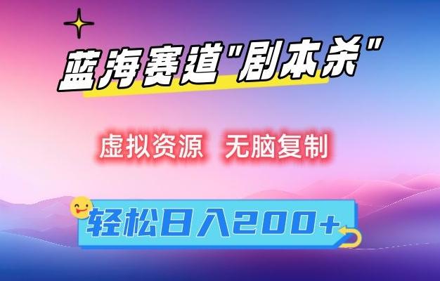 虚拟资源“剧本杀”无脑复制，轻松日入200+【揭秘】-天娱网创