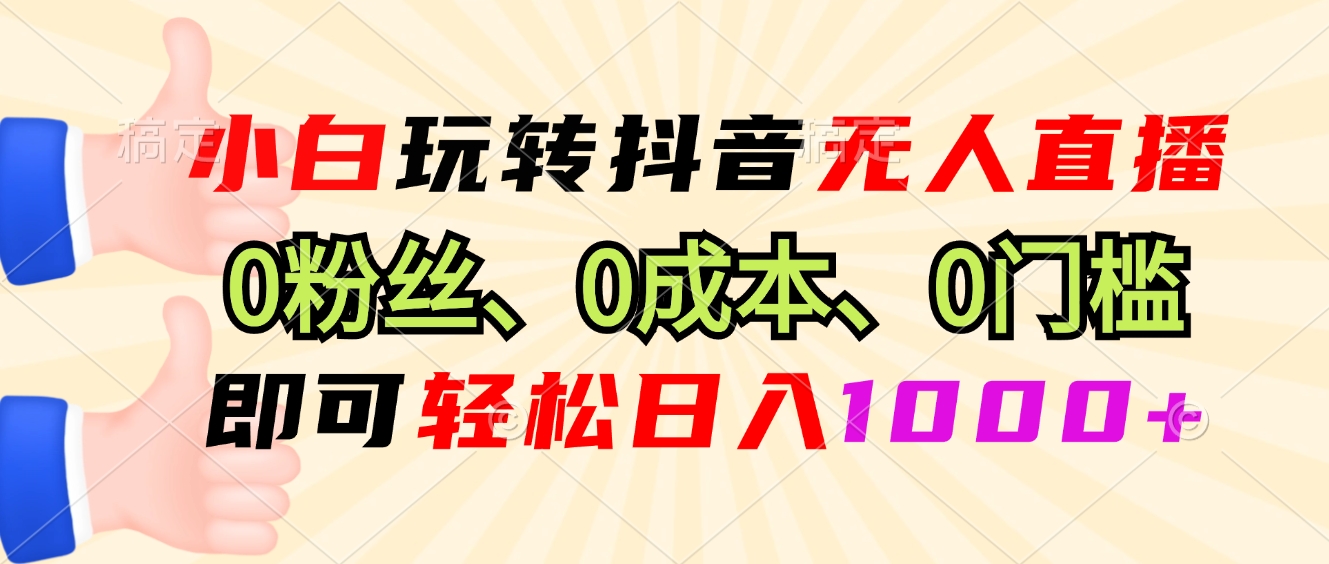 小白玩转抖音无人直播，0粉丝、0成本、0门槛，轻松日入1000+-天娱网创