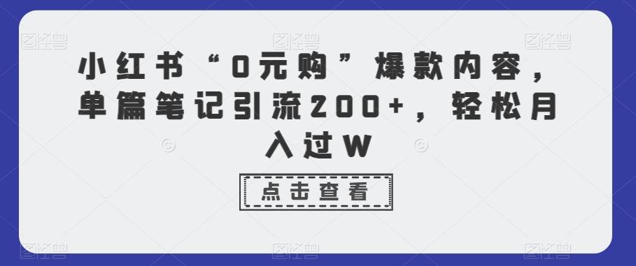 小红书“0元购”爆款内容，单篇笔记引流200+，轻松月入过W-天娱网创