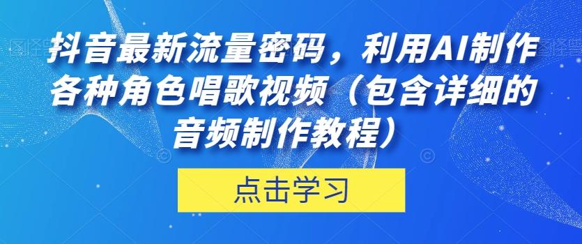 抖音最新流量密码，利用AI制作各种角色唱歌视频（包含详细的音频制作教程）【揭秘】-天娱网创
