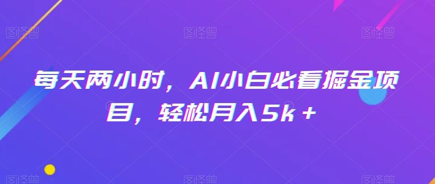 每天两小时，AI小白必看掘金项目，轻松月入5k＋-天娱网创