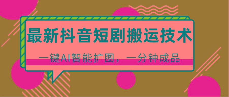 最新抖音短剧搬运技术，一键AI智能扩图，百分百过原创，秒过豆荚！-天娱网创