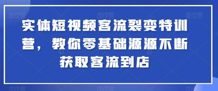 实体短视频客流裂变特训营，教你零基础源源不断获取客流到店-天娱网创