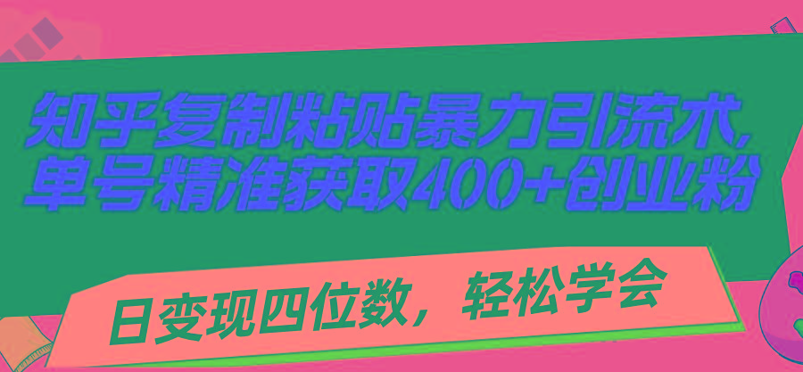 知乎复制粘贴暴力引流术，单号精准获取400+创业粉，日变现四位数，轻松...-天娱网创