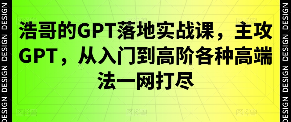 浩哥的GPT落地实战课，主攻GPT，从入门到高阶各种高端法一网打尽-天娱网创