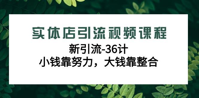 实体店引流视频课程，新引流-36计，小钱靠努力，大钱靠整合(48节-无水印)-天娱网创