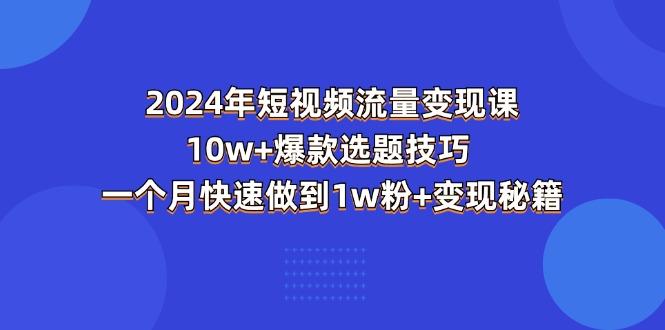 2024年短视频-流量变现课：10w+爆款选题技巧 一个月快速做到1w粉+变现秘籍-天娱网创