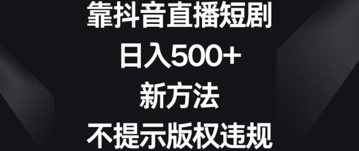 靠抖音直播短剧，日入500+，新方法、不提示版权违规【揭秘】-天娱网创