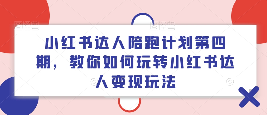 小红书达人陪跑计划第四期，教你如何玩转小红书达人变现玩法-天娱网创