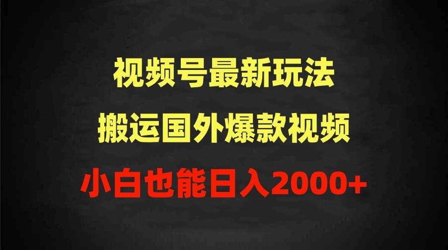 (9796期)2024视频号最新玩法，搬运国外爆款视频，100%过原创，小白也能日入2000+-天娱网创