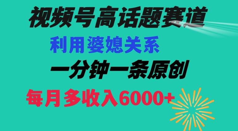视频号流量赛道{婆媳关系}玩法话题高播放恐怖一分钟一条每月额外收入6000+【揭秘】-天娱网创