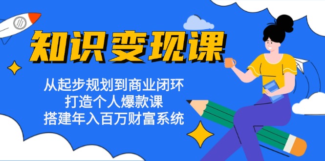 知识变现课：从起步规划到商业闭环 打造个人爆款课 搭建年入百万财富系统-天娱网创