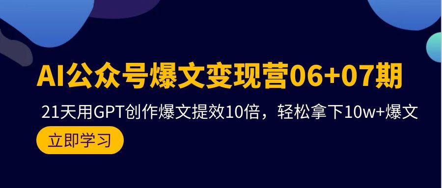(9839期)AI公众号爆文变现营06+07期，21天用GPT创作爆文提效10倍，轻松拿下10w+爆文-天娱网创