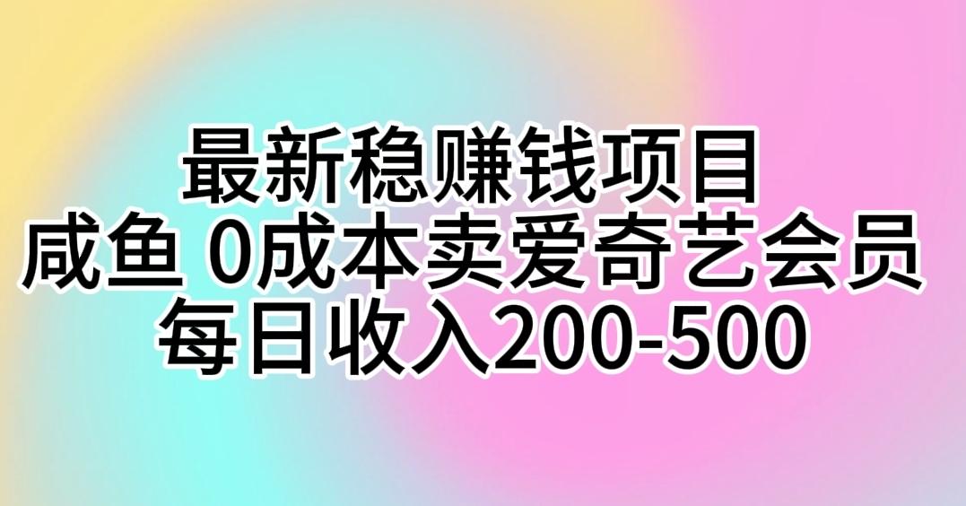 最新稳赚钱项目 咸鱼 0成本卖爱奇艺会员 每日收入200-500-天娱网创