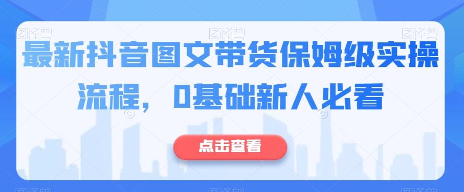 最新抖音图文带货保姆级实操流程，0基础新人必看-天娱网创