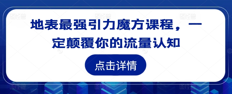 地表最强引力魔方课程，一定颠覆你的流量认知-天娱网创