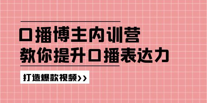 高级口播博主内训营：百万粉丝博主教你提升口播表达力，打造爆款视频-天娱网创