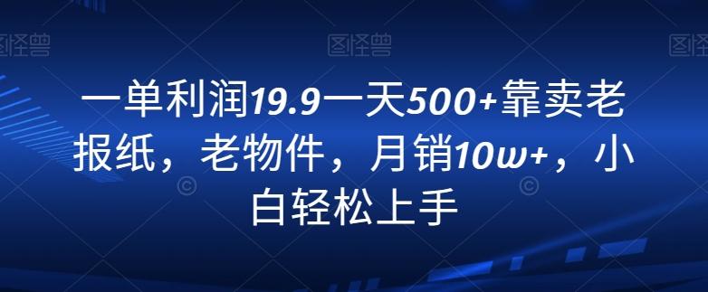 一单利润19.9一天500+靠卖老报纸，老物件，月销10w+，小白轻松上手-天娱网创