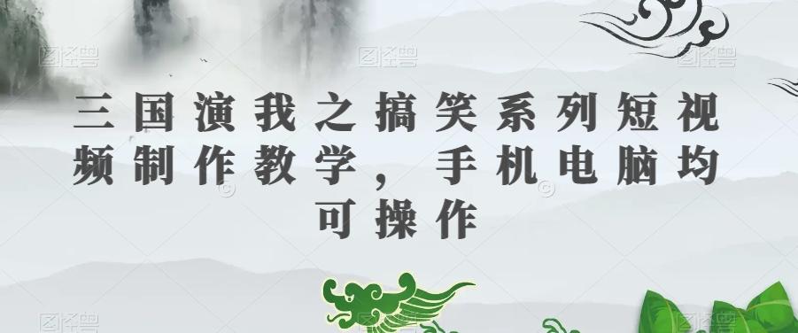 三国演我之搞笑系列短视频制作教学，手机电脑均可操作-天娱网创